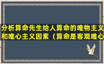 分析算命先生给人算命的唯物主义和唯心主义因素（算命是客观唯心还是主观唯心主义）