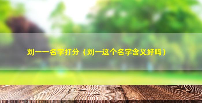 刘一一名字打分（刘一这个名字含义好吗）