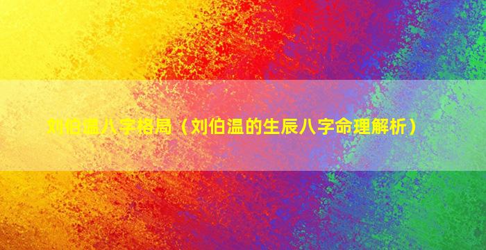 刘伯温八字格局（刘伯温的生辰八字命理解析）