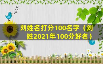 刘姓名打分100名字（刘姓2021年100分好名）