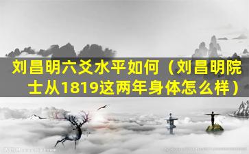 刘昌明六爻水平如何（刘昌明院士从1819这两年身体怎么样）