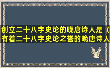 创立二十八字史论的晚唐诗人是（有着二十八字史论之誉的晚唐诗人是）