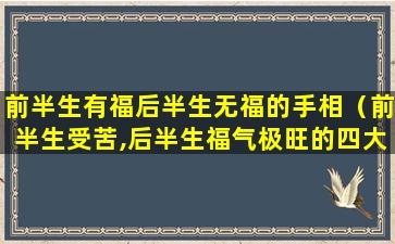 前半生有福后半生无福的手相（前半生受苦,后半生福气极旺的四大生肖）