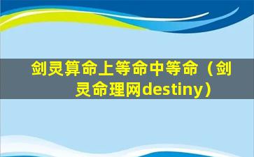 剑灵算命上等命中等命（剑灵命理网destiny）