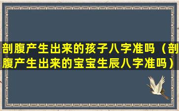 剖腹产生出来的孩子八字准吗（剖腹产生出来的宝宝生辰八字准吗）