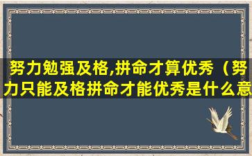 努力勉强及格,拼命才算优秀（努力只能及格拼命才能优秀是什么意思）