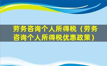 劳务咨询个人所得税（劳务咨询个人所得税优惠政策）