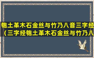 匏土革木石金丝与竹乃八音三字经（三字经匏土革木石金丝与竹乃八音是什么意思）