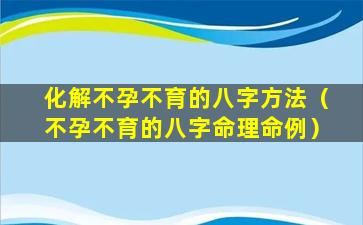 化解不孕不育的八字方法（不孕不育的八字命理命例）