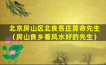 北京房山区北良各庄算命先生（房山良乡看风水好的先生）