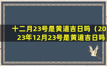 十二月23号是黄道吉日吗（2023年12月23号是黄道吉日吗）