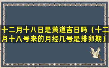 十二月十八日是黄道吉日吗（十二月十八号来的月经几号是排卵期）