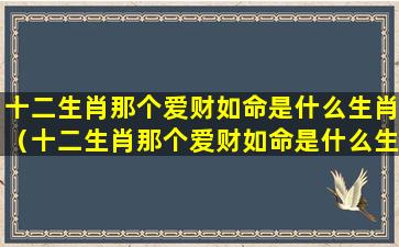 十二生肖那个爱财如命是什么生肖（十二生肖那个爱财如命是什么生肖呢）