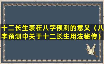 十二长生表在八字预测的意义（八字预测中关于十二长生用法秘传）