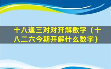 十八逢三对对开解数字（十八二六今期开解什么数字）