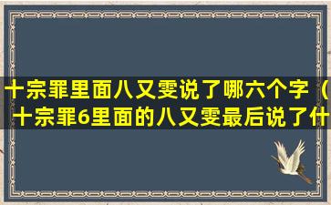 十宗罪里面八又雯说了哪六个字（十宗罪6里面的八又雯最后说了什么）