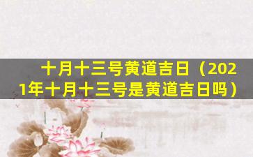 十月十三号黄道吉日（2021年十月十三号是黄道吉日吗）