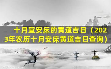 十月宜安床的黄道吉日（2023年农历十月安床黄道吉日查询）