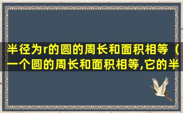 半径为r的圆的周长和面积相等（一个圆的周长和面积相等,它的半径是2厘米）