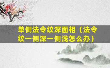 单侧法令纹深面相（法令纹一侧深一侧浅怎么办）