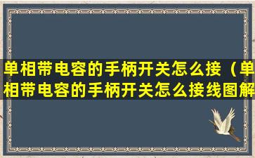 单相带电容的手柄开关怎么接（单相带电容的手柄开关怎么接线图解）