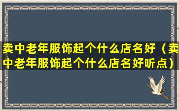 卖中老年服饰起个什么店名好（卖中老年服饰起个什么店名好听点）