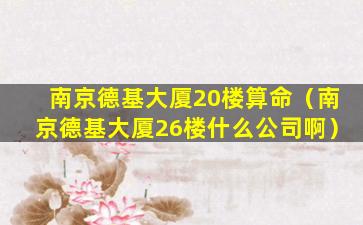 南京德基大厦20楼算命（南京德基大厦26楼什么公司啊）