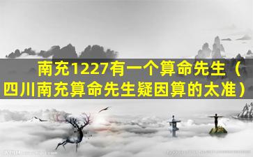 南充1227有一个算命先生（四川南充算命先生疑因算的太准）