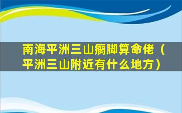 南海平洲三山瘸脚算命佬（平洲三山附近有什么地方）