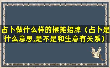 占卜做什么样的摆摊招牌（占卜是什么意思,是不是和生意有关系）