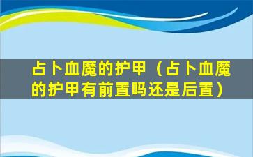 占卜血魔的护甲（占卜血魔的护甲有前置吗还是后置）