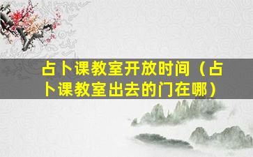 占卜课教室开放时间（占卜课教室出去的门在哪）