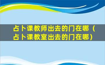 占卜课教师出去的门在哪（占卜课教室出去的门在哪）