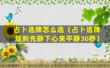 占卜选牌怎么选（占卜选牌规则先静下心来平静30秒）