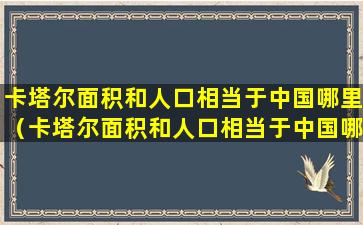 卡塔尔面积和人口相当于中国哪里（卡塔尔面积和人口相当于中国哪里的面积）