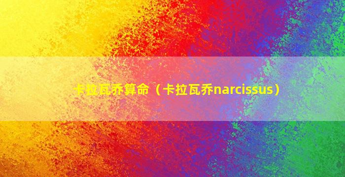 卡拉瓦乔算命（卡拉瓦乔narcissus）