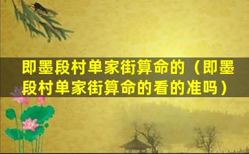 即墨段村单家街算命的（即墨段村单家街算命的看的准吗）