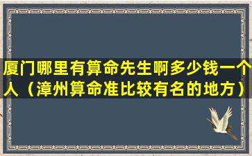 厦门哪里有算命先生啊多少钱一个人（漳州算命准比较有名的地方）