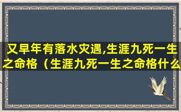 又早年有落水灾遇,生涯九死一生之命格（生涯九死一生之命格什么意思）