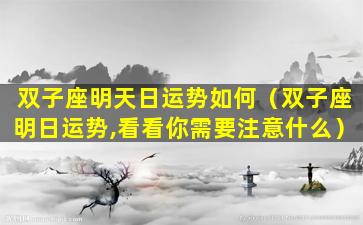 双子座明天日运势如何（双子座明日运势,看看你需要注意什么）