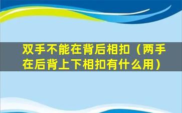 双手不能在背后相扣（两手在后背上下相扣有什么用）