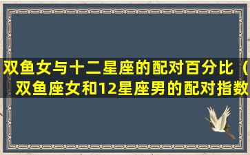 双鱼女与十二星座的配对百分比（双鱼座女和12星座男的配对指数）