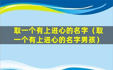 取一个有上进心的名字（取一个有上进心的名字男孩）