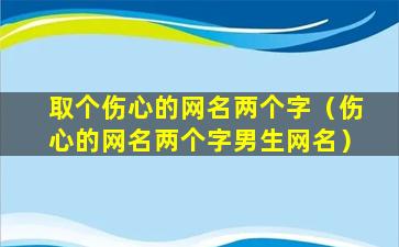 取个伤心的网名两个字（伤心的网名两个字男生网名）