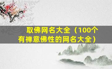 取佛网名大全（100个有禅意佛性的网名大全）