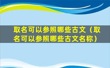 取名可以参照哪些古文（取名可以参照哪些古文名称）