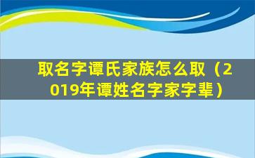 取名字谭氏家族怎么取（2019年谭姓名字家字辈）