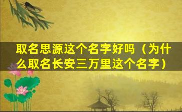 取名思源这个名字好吗（为什么取名长安三万里这个名字）