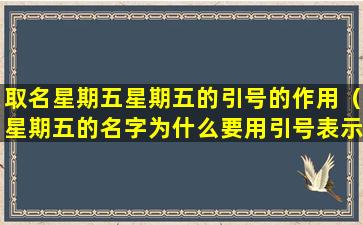 取名星期五星期五的引号的作用（星期五的名字为什么要用引号表示呢）