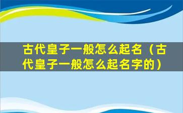 古代皇子一般怎么起名（古代皇子一般怎么起名字的）